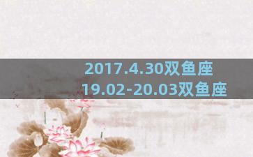 2017.4.30双鱼座 19.02-20.03双鱼座